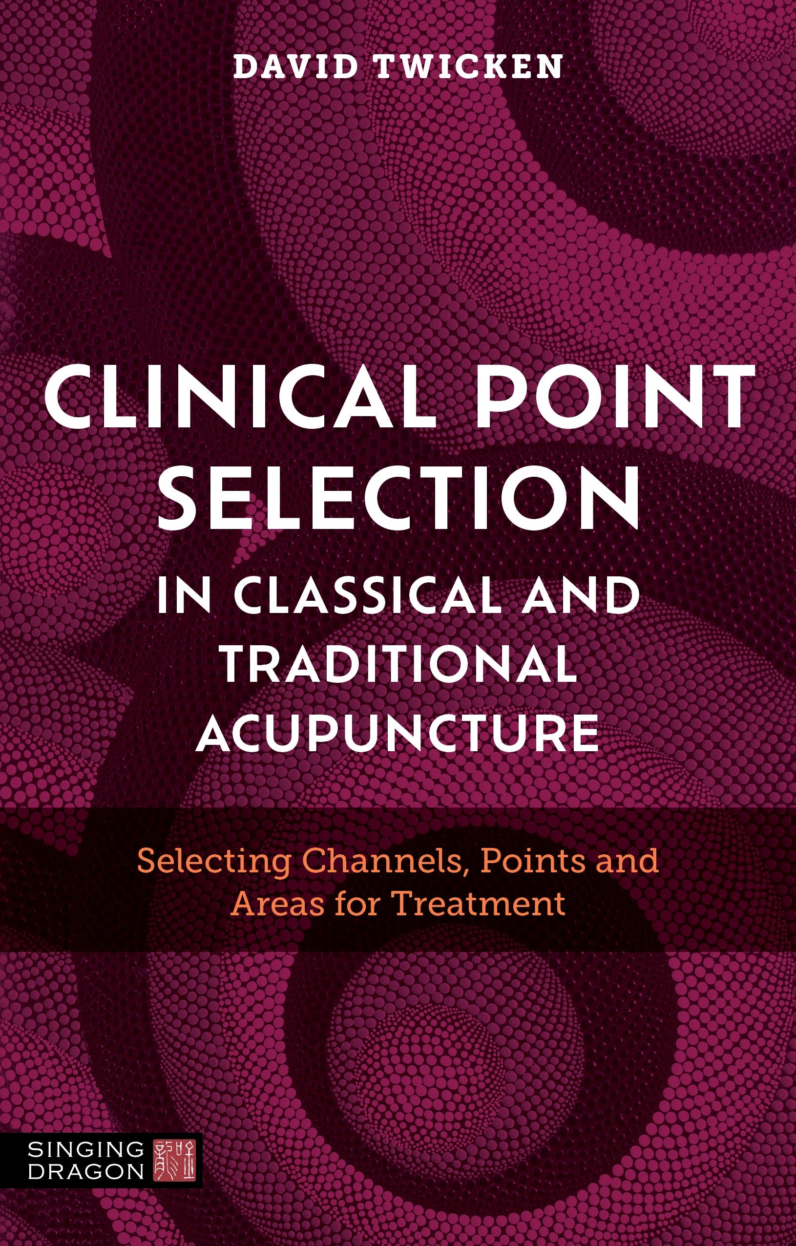 Clinical Point Selection in Classical and Traditional Acupuncture by David Twicken