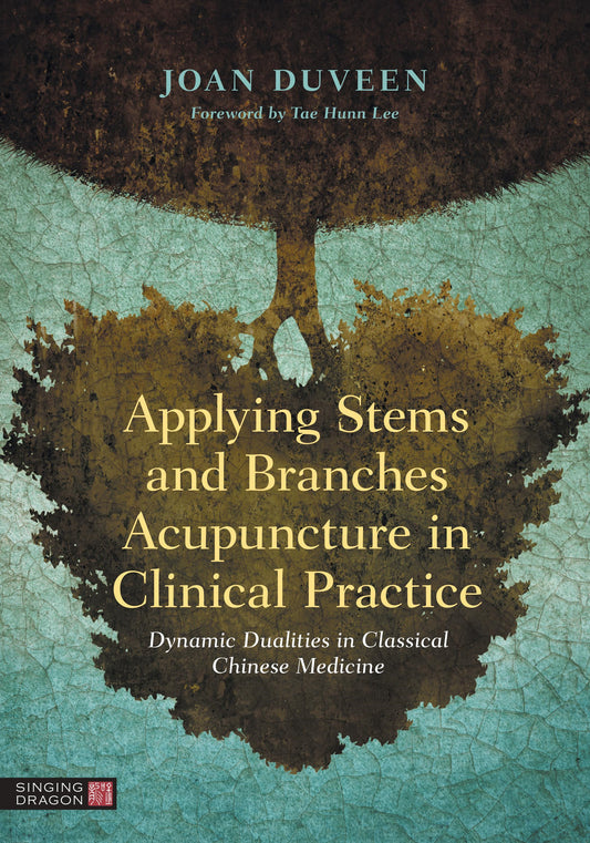Applying Stems and Branches Acupuncture in Clinical Practice by Joan Duveen, Tae Hunn Lee