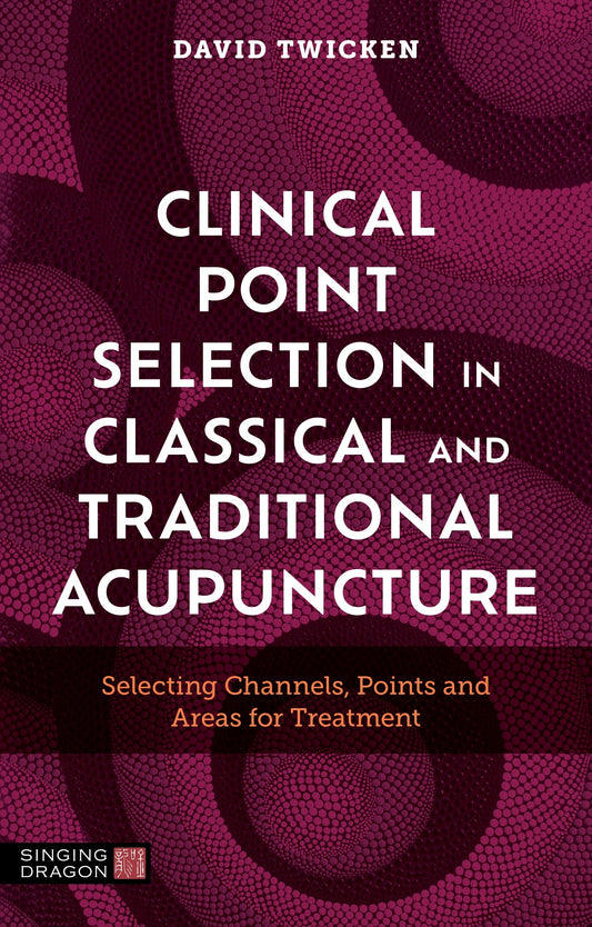 Clinical Point Selection in Classical and Traditional Acupuncture by David Twicken