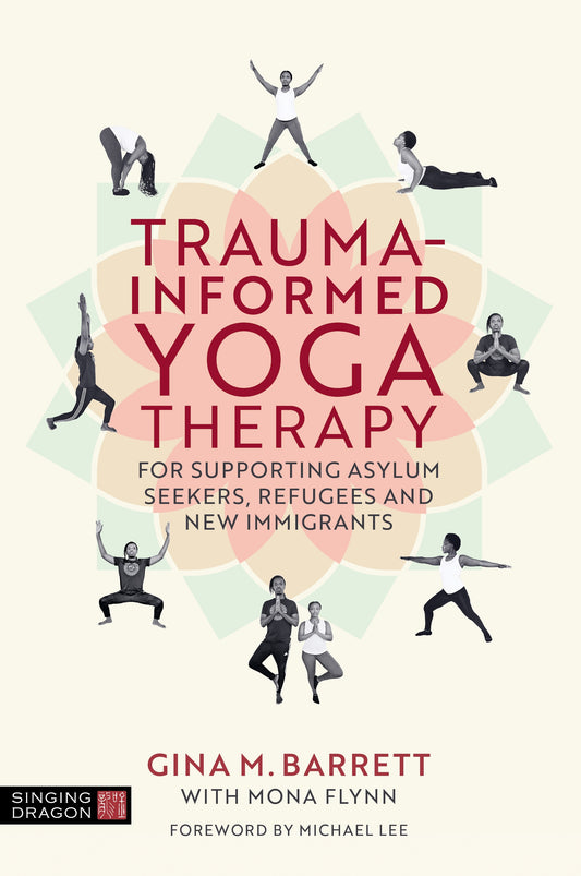 Trauma-informed Yoga Therapy for Supporting Asylum Seekers, Refugees, and New Immigrants by Gina Barrett, Michael Lee