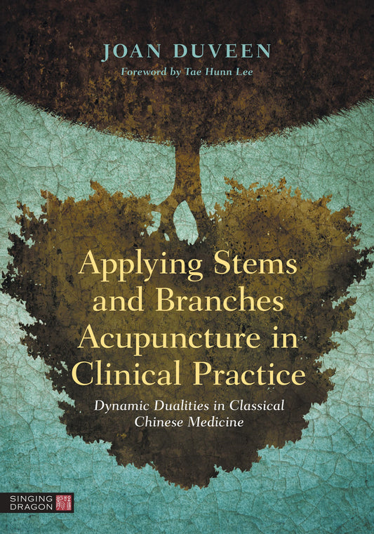 Applying Stems and Branches Acupuncture in Clinical Practice by Tae Hunn Lee, Joan Duveen