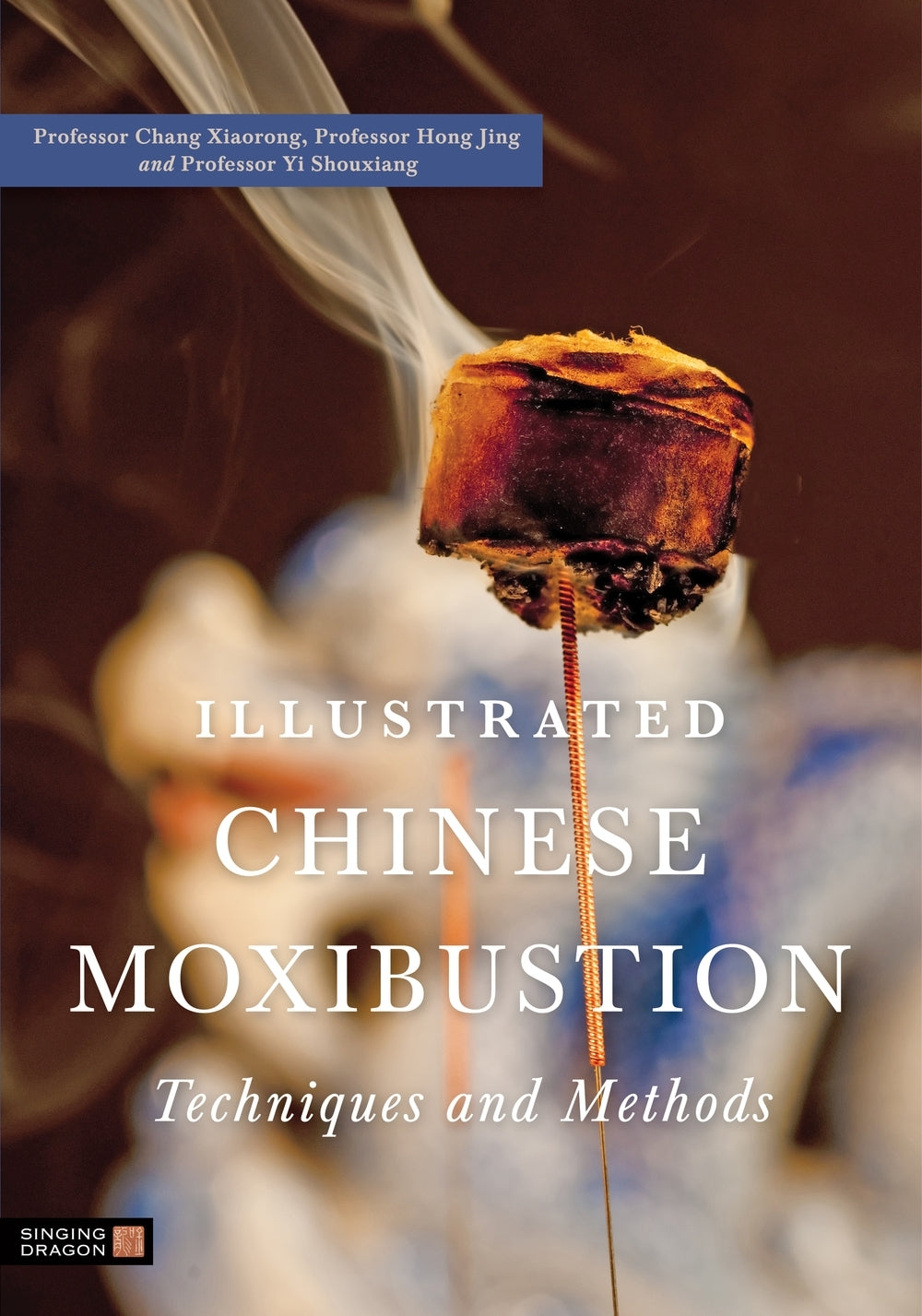 Illustrated Chinese Moxibustion Techniques and Methods by Xiaorong Chang